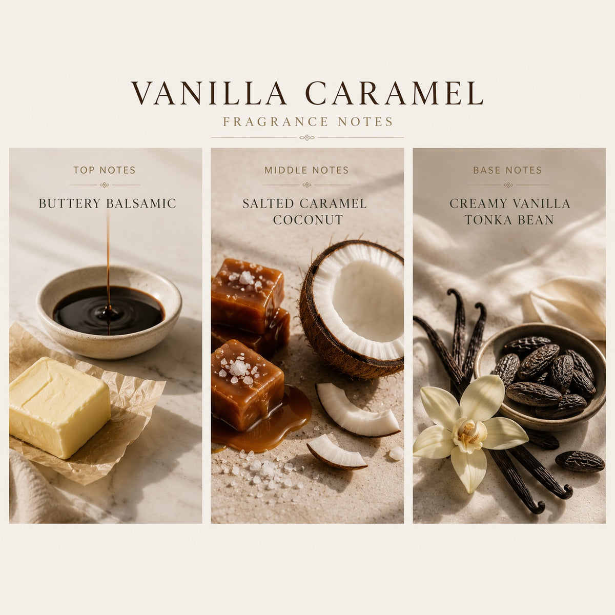Vanilla Caramel fragrance notes: Top | buttery balsamic; Middle | salted caramel, coconut; Base | creamy vanilla, tonka bean